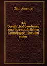 Die Gesellschaftsordnung und ihre naturlichen Grundlagen; Entwurf einer . - Otto Ammon