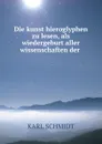 Die kunst hieroglyphen zu lesen, als wiedergeburt aller wissenschaften der . - Karl Schmidt