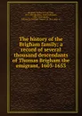 The history of the Brigham family; a record of several thousand descendants of Thomas Brigham the emigrant, 1603-1653 - Willard Irving Tyler Brigham