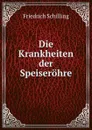 Die Krankheiten der Speiserohre - Friedrich Schilling