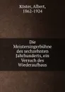 Die Meistersingerbuhne des sechzehnten Jahrhunderts, ein Versuch des Wiederaufbaus - Albert Köster