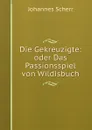 Die Gekreuzigte: oder Das Passionsspiel von Wildisbuch - Johannes Scherr