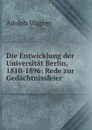 Die Entwicklung der Universitat Berlin, 1810-1896: Rede zur Gedachtnissfeier . - Adolph Wagner