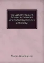 The Aztec treasure-house, a romance of contemporaneous antiquity; - Janvier Thomas Allibone