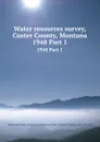 Water resources survey, Custer County, Montana. 1948 Part 1 - Montana. State Engineer