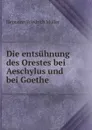 Die entsuhnung des Orestes bei Aeschylus und bei Goethe . - Hermann Friedrich Müller