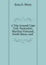 A Trip Around Cape Cod: Nantucket, Marthas Vineyard, South Shore, and . - Ezra G. Perry