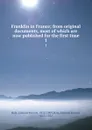 Franklin in France; from original documents, most of which are now published for the first time. 1 - Edward Everett Hale