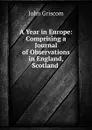 A Year in Europe: Comprising a Journal of Observations in England, Scotland . - John Griscom