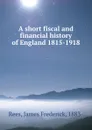 A short fiscal and financial history of England 1815-1918 - James Frederick Rees