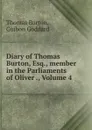 Diary of Thomas Burton, Esq., member in the Parliaments of Oliver ., Volume 4 - Thomas Burton