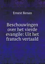 Beschouwingen over het vierde evangile: Uit het fransch vertaald - Эрнест Ренан