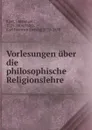 Vorlesungen uber die philosophische Religionslehre - Immanuel Kant