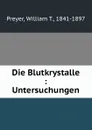 Die Blutkrystalle : Untersuchungen - William T. Preyer