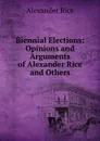 Biennial Elections: Opinions and Arguments of Alexander Rice and Others - Alexander Rice