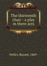 The thirteenth chair : a play in three acts - Bayard Veiller