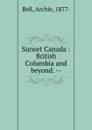 Sunset Canada : British Columbia and beyond. -- - Archie Bell