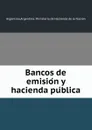 Bancos de emision y hacienda publica - Argentina. Ministerio de Hacienda de la Nación Argentina