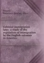 Colonial immigration laws: a study of the regulation of immigration by the English colonies in America; - Emberson Edward Proper