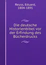 Die deutsche Historienbibel vor der Erfindung des Bucherdrucks - Eduard Reuss