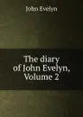 The diary of John Evelyn, Volume 2 - Evelyn John
