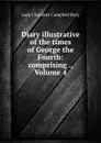 Diary illustrative of the times of George the Fourth: comprising ., Volume 4 - Lady Charlotte Campbell Bury