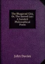 The Bhagavad Gita, Or, The Sacred Lay: A Sanskrit Philosophical Poem - John Davies