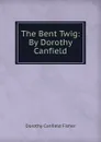 The Bent Twig: By Dorothy Canfield. - Fisher Dorothy Canfield