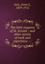 The little organist of St. Jerome : and other stories of work and experience. -- - Annie L. Jack