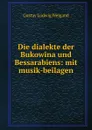 Die dialekte der Bukowina und Bessarabiens: mit musik-beilagen - Gustav Ludwig Weigand