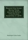 Beyond the Grave: Being Three Lectures Before Chautauqua Assembly in 1878 . - Randolph Sinks Foster