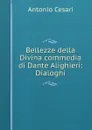 Bellezze della Divina commedia di Dante Alighieri: Dialoghi - Antonio Cesari