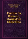 Ezelino da Romano, storia d.un Ghibellino - Cesare Cantù