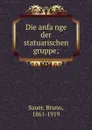 Die anfange der statuarischen gruppe; - Bruno Sauer