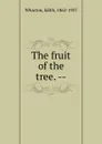 The fruit of the tree. -- - Edith Wharton
