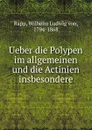 Ueber die Polypen im allgemeinen und die Actinien insbesondere - Wilhelm Ludwig von Rapp