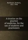 A treatise on the practice of medicine, for the use of students and practioners - Roberts Bartholow