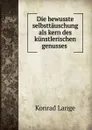 Die bewusste selbsttauschung als kern des kunstlerischen genusses . - Konrad Lange