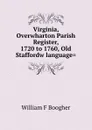 Virginia, Overwharton Parish Register, 1720 to 1760, Old Staffordw language. - William F. Boogher