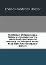 The Holders of Holderness; a history and genealogy of the Holder family with especial reference to Christopher Holder, head of the American Quaker branch; - Charles Frederick Holder