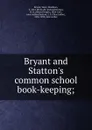 Bryant and Statton.s common school book-keeping; - Henry Beadman Bryant