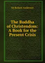 The Buddha of Christendom: A Book for the Present Crisis - Robert Anderson