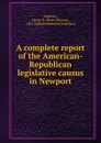 A complete report of the American-Republican legislative causus in Newport - Henry Bowen Anthony