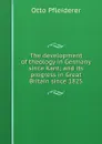 The development of theology in Germany since Kant; and its progress in Great Britain since 1825 - Otto Pfleiderer