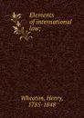 Elements of international law; - Henry Wheaton