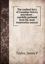 The cardinal facts of Canadian history microform : carefully gathered from the most trustworthy sources - James P. Taylor