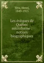 Les eveques de Quebec microforme : notices biographiques - Henri Têtu