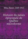 Histoire du palais episcopale de Quebec microforme - Henri Têtu