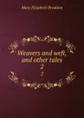 Weavers and weft, and other tales. 2 - M. E. Braddon