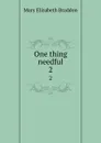 One thing needful. 2 - M. E. Braddon
